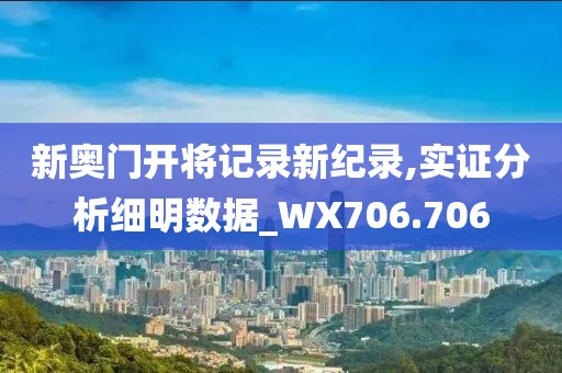 新奥门开将记录新纪录,实证分析细明数据_WX706.706