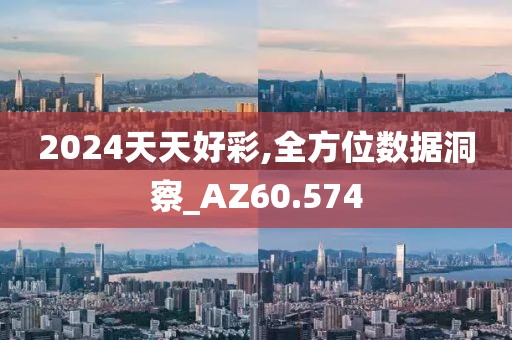 2024天天好彩,全方位数据洞察_AZ60.574
