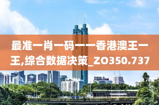 最准一肖一码一一香港澳王一王,综合数据决策_ZO350.737