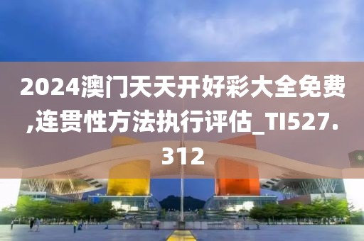 2024澳门天天开好彩大全免费,连贯性方法执行评估_TI527.312
