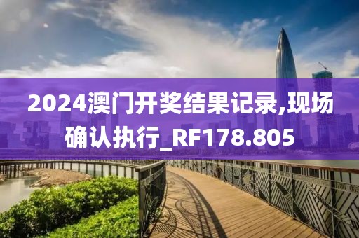 2024澳门开奖结果记录,现场确认执行_RF178.805