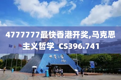 4777777最快香港开奖,马克思主义哲学_CS396.741