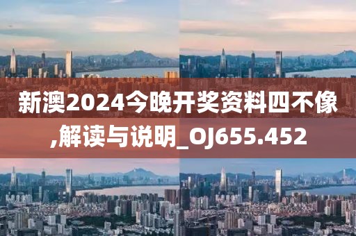 新澳2024今晚开奖资料四不像,解读与说明_OJ655.452