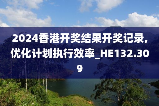 2024香港开奖结果开奖记录,优化计划执行效率_HE132.309
