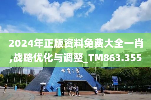2024年正版资料免费大全一肖,战略优化与调整_TM863.355