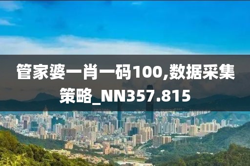 管家婆一肖一码100,数据采集策略_NN357.815
