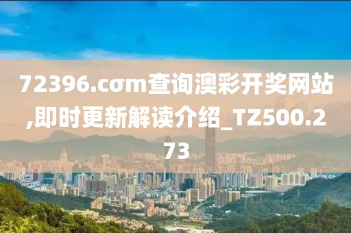 72396.cσm查询澳彩开奖网站,即时更新解读介绍_TZ500.273