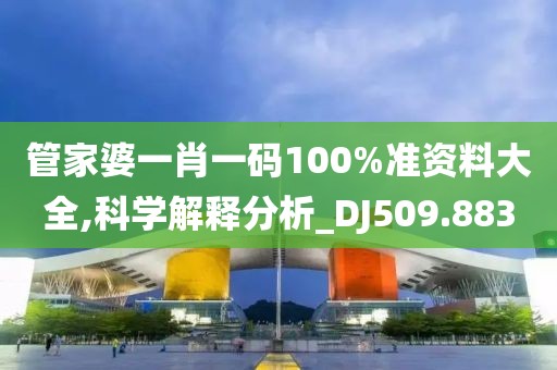 管家婆一肖一码100%准资料大全,科学解释分析_DJ509.883