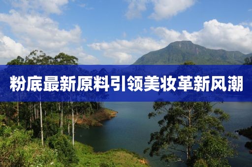 粉底最新原料引领美妆革新风潮