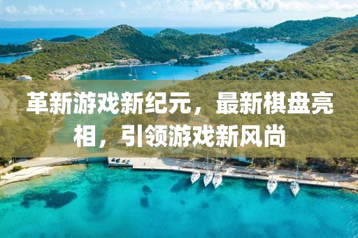 革新游戏新纪元，最新棋盘亮相，引领游戏新风尚