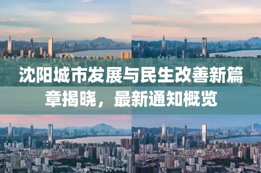 沈阳城市发展与民生改善新篇章揭晓，最新通知概览