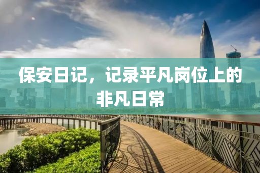 保安日记，记录平凡岗位上的非凡日常