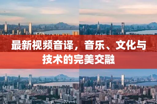 最新视频音译，音乐、文化与技术的完美交融