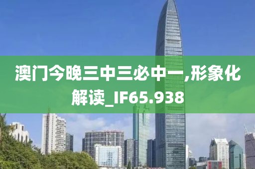 澳门今晚三中三必中一,形象化解读_IF65.938