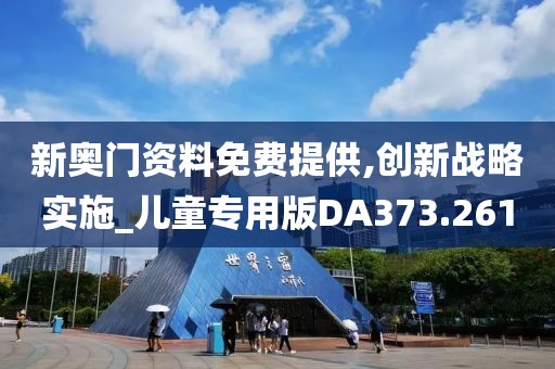 新奥门资料免费提供,创新战略实施_儿童专用版DA373.261