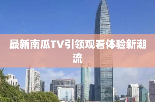 最新南瓜TV引领观看体验新潮流