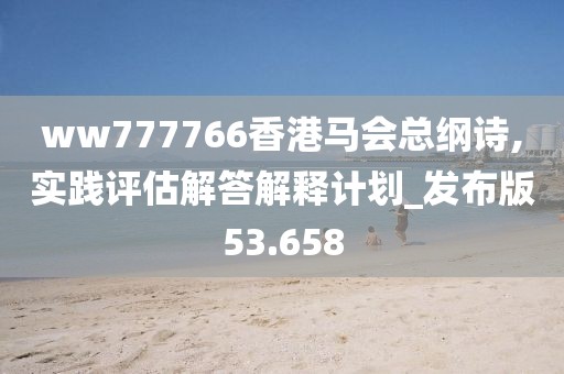 ww777766香港马会总纲诗,实践评估解答解释计划_发布版53.658
