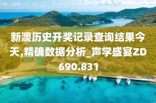 新澳历史开奖记录查询结果今天,精确数据分析_声学盛宴ZD690.831