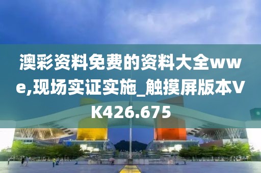 澳彩资料免费的资料大全wwe,现场实证实施_触摸屏版本VK426.675