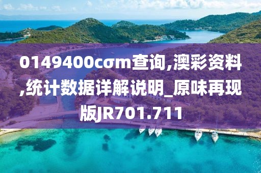 0149400cσm查询,澳彩资料,统计数据详解说明_原味再现版JR701.711