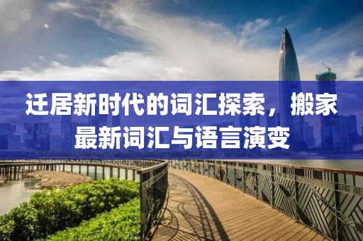 迁居新时代的词汇探索，搬家最新词汇与语言演变