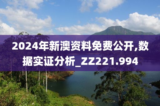 2024年新澳资料免费公开,数据实证分析_ZZ221.994