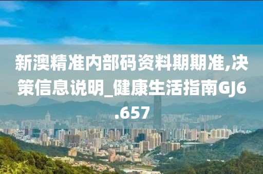 新澳精准内部码资料期期准,决策信息说明_健康生活指南GJ6.657