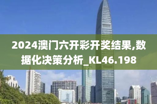 2024澳门六开彩开奖结果,数据化决策分析_KL46.198