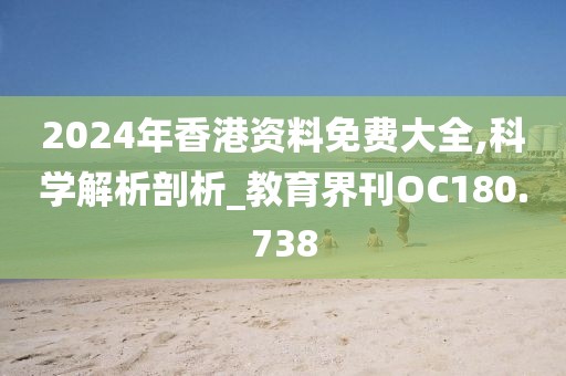 2024年香港资料免费大全,科学解析剖析_教育界刊OC180.738