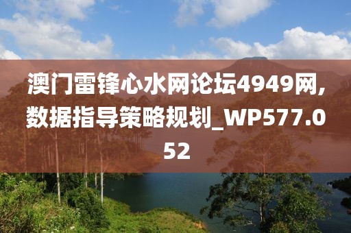 澳门雷锋心水网论坛4949网,数据指导策略规划_WP577.052