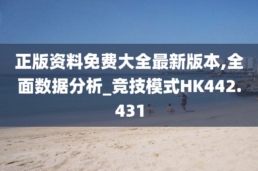 正版资料免费大全最新版本,全面数据分析_竞技模式HK442.431