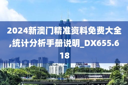 2024新澳门精准资料免费大全,统计分析手册说明_DX655.618