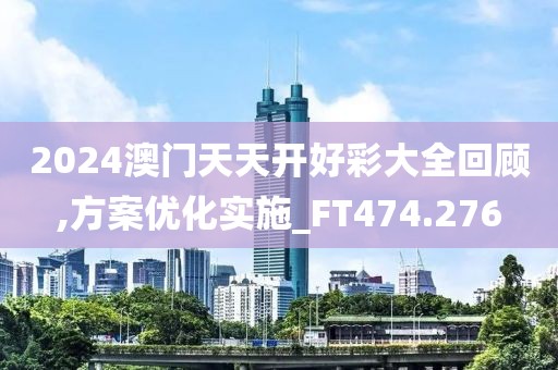 2024澳门天天开好彩大全回顾,方案优化实施_FT474.276
