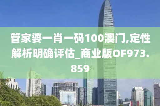 管家婆一肖一码100澳门,定性解析明确评估_商业版OF973.859