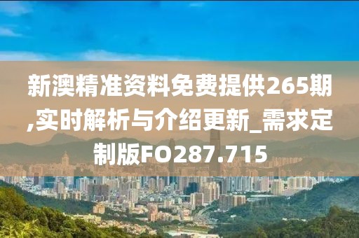 新澳精准资料免费提供265期,实时解析与介绍更新_需求定制版FO287.715
