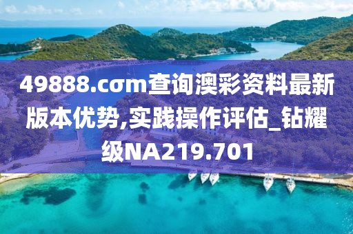 49888.cσm查询澳彩资料最新版本优势,实践操作评估_钻耀级NA219.701