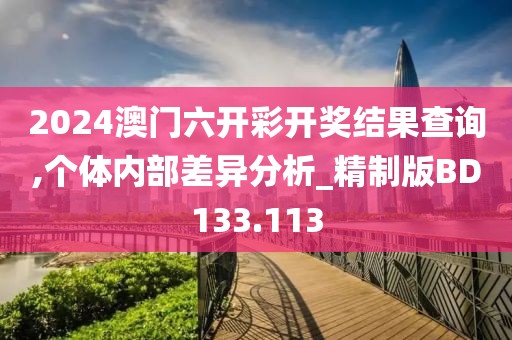 2024澳门六开彩开奖结果查询,个体内部差异分析_精制版BD133.113