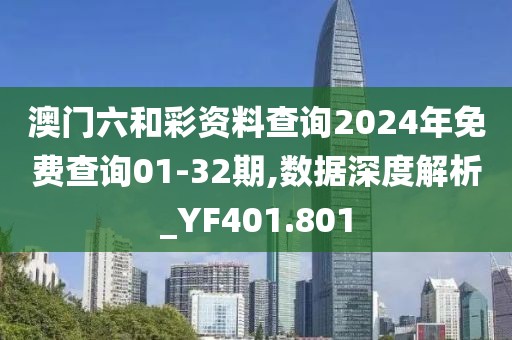 澳门六和彩资料查询2024年免费查询01-32期,数据深度解析_YF401.801