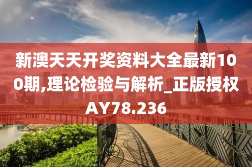 新澳天天开奖资料大全最新100期,理论检验与解析_正版授权AY78.236