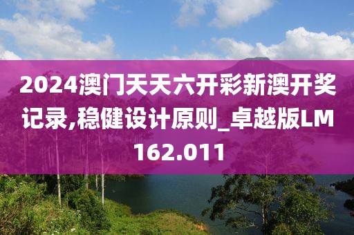 2024澳门天天六开彩新澳开奖记录,稳健设计原则_卓越版LM162.011