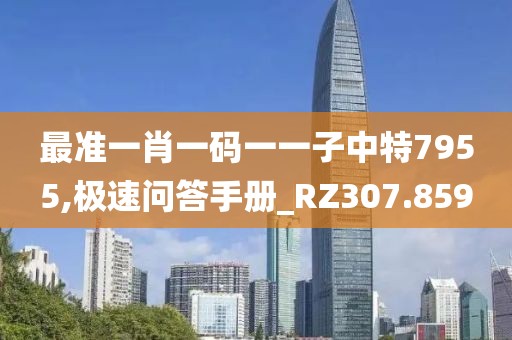 最准一肖一码一一子中特7955,极速问答手册_RZ307.859