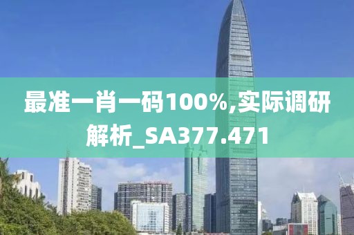 最准一肖一码100%,实际调研解析_SA377.471