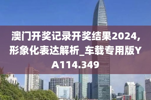 澳门开奖记录开奖结果2024,形象化表达解析_车载专用版YA114.349