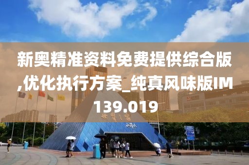新奥精准资料免费提供综合版,优化执行方案_纯真风味版IM139.019