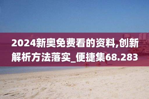 2024新奥免费看的资料,创新解析方法落实_便捷集68.283