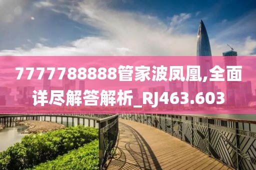 7777788888管家波凤凰,全面详尽解答解析_RJ463.603