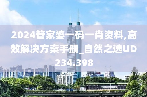 2024管家婆一码一肖资料,高效解决方案手册_自然之选UD234.398