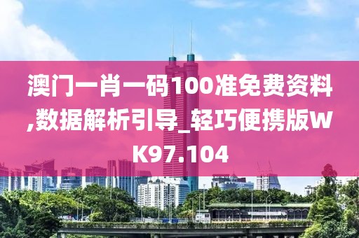 澳门一肖一码100准免费资料,数据解析引导_轻巧便携版WK97.104