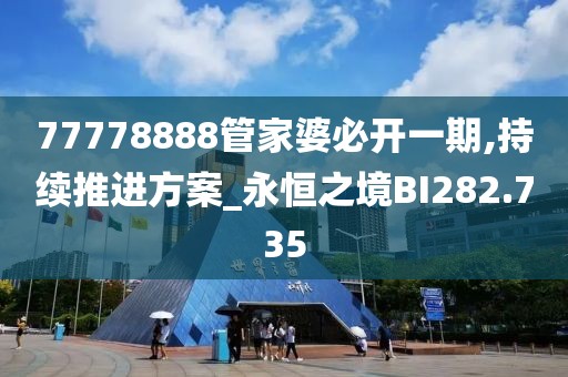 77778888管家婆必开一期,持续推进方案_永恒之境BI282.735