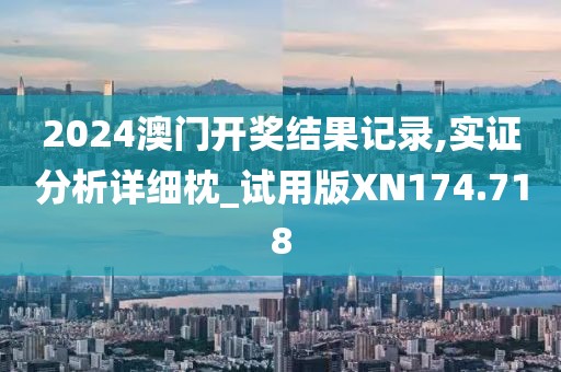 2024澳门开奖结果记录,实证分析详细枕_试用版XN174.718